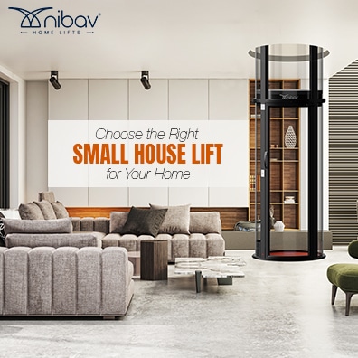 Choose the Right Small House Lift for Your Home - Nibav Lifts